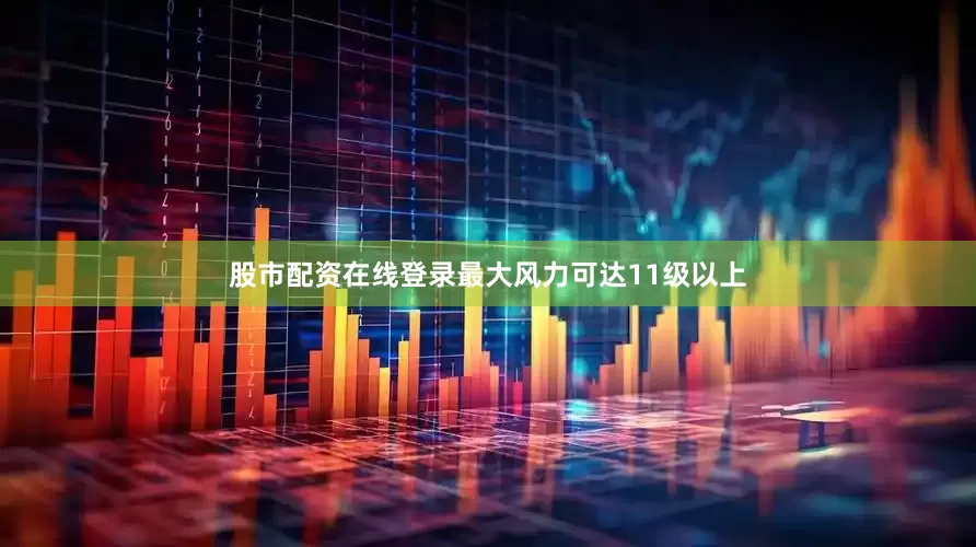 股市配资在线登录最大风力可达11级以上