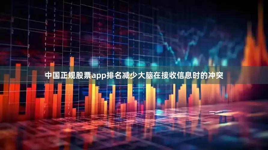 中国正规股票app排名减少大脑在接收信息时的冲突