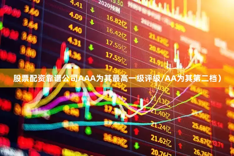 股票配资靠谱公司AAA为其最高一级评级/AA为其第二档）