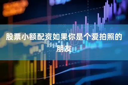 股票小额配资如果你是个爱拍照的朋友