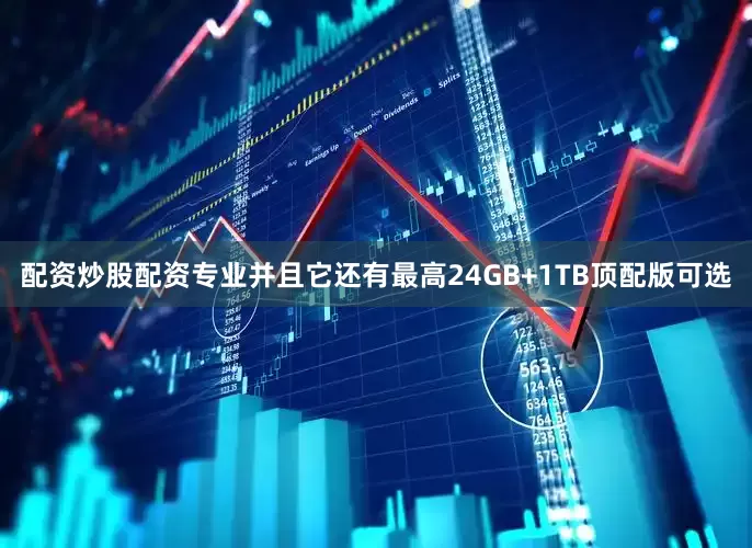 配资炒股配资专业并且它还有最高24GB+1TB顶配版可选