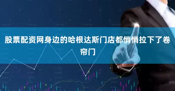 股票配资网身边的哈根达斯门店都悄悄拉下了卷帘门