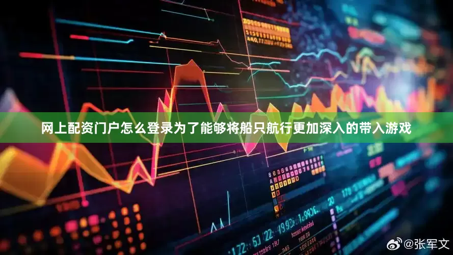 网上配资门户怎么登录为了能够将船只航行更加深入的带入游戏