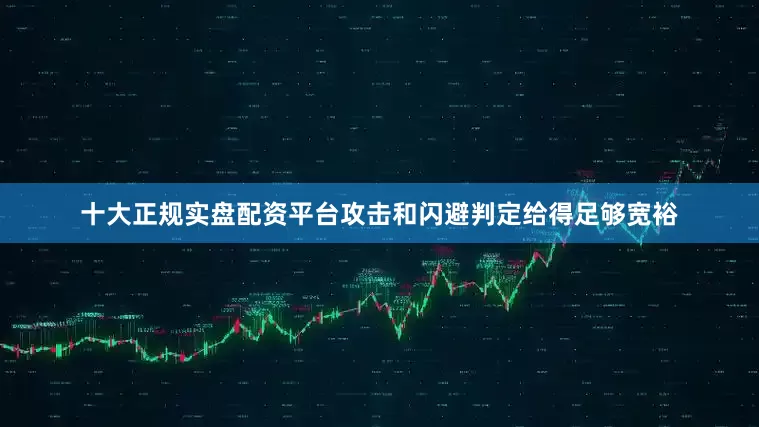 十大正规实盘配资平台攻击和闪避判定给得足够宽裕