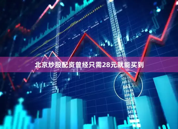 北京炒股配资曾经只需28元就能买到