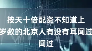 按天十倍配资不知道上岁数的北京人有没有耳闻过