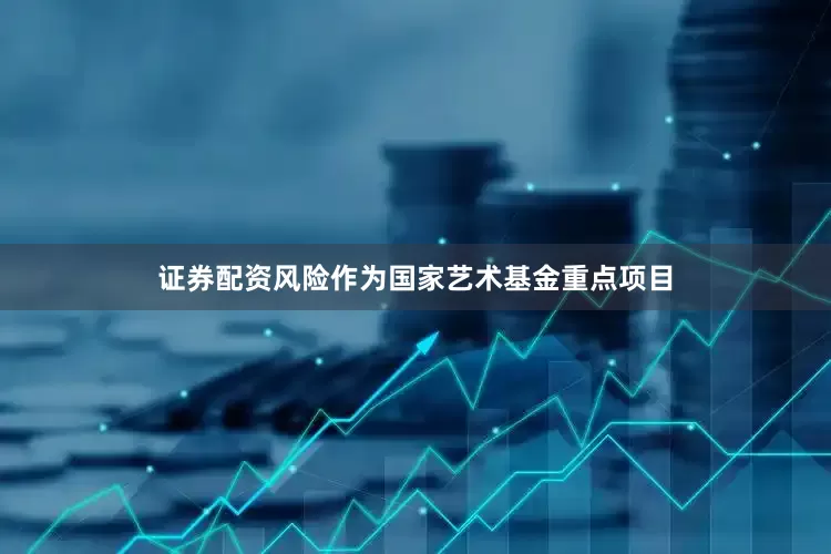 证券配资风险作为国家艺术基金重点项目