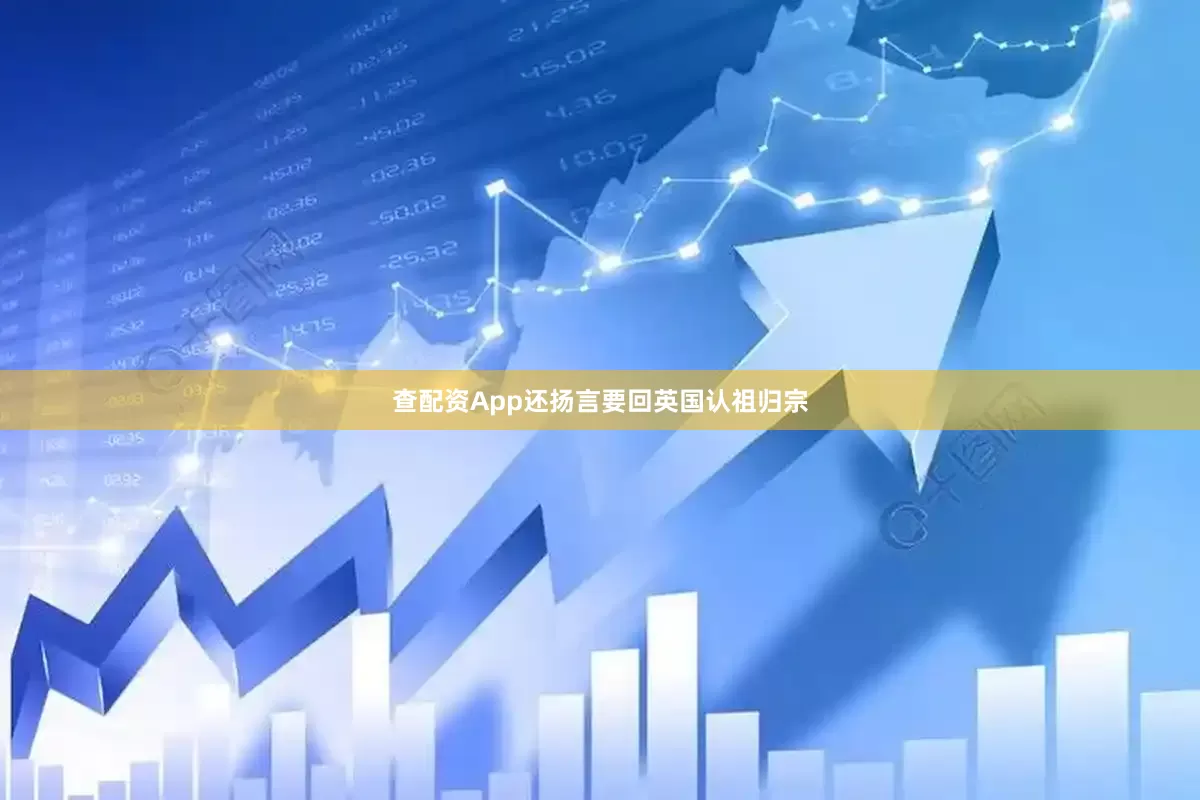 查配资App还扬言要回英国认祖归宗