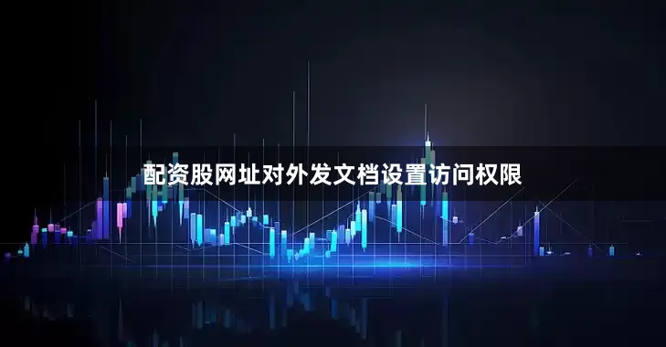 配资股网址对外发文档设置访问权限