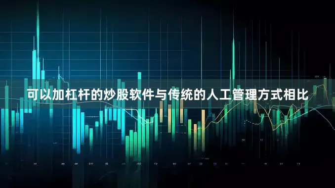 可以加杠杆的炒股软件与传统的人工管理方式相比