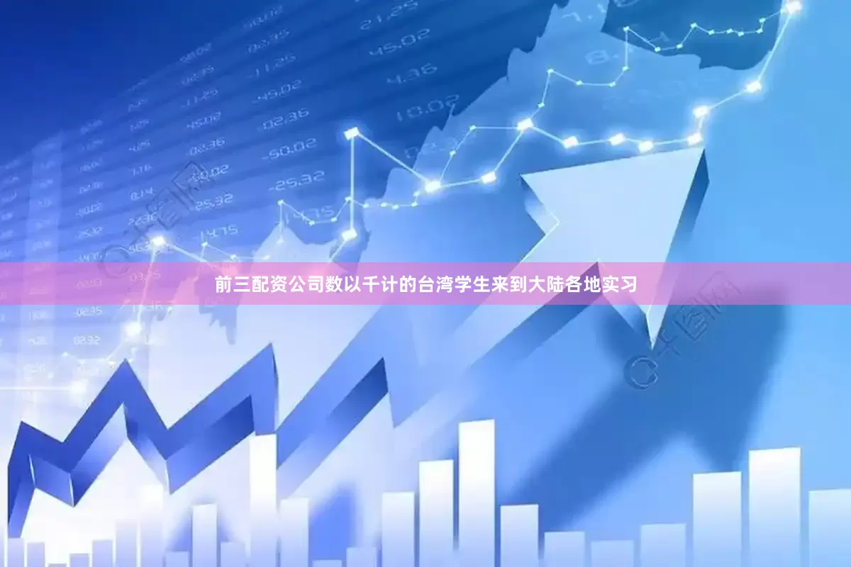 前三配资公司数以千计的台湾学生来到大陆各地实习