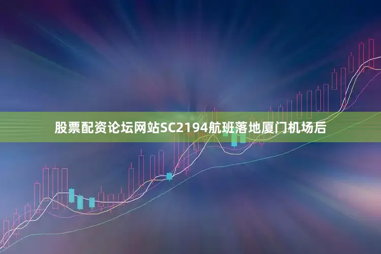 股票配资论坛网站SC2194航班落地厦门机场后