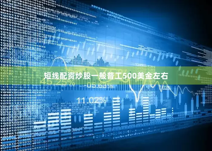 短线配资炒股一般普工500美金左右