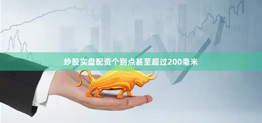 炒股实盘配资个别点甚至超过200毫米