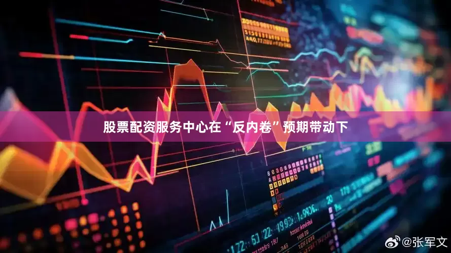 股票配资服务中心在“反内卷”预期带动下