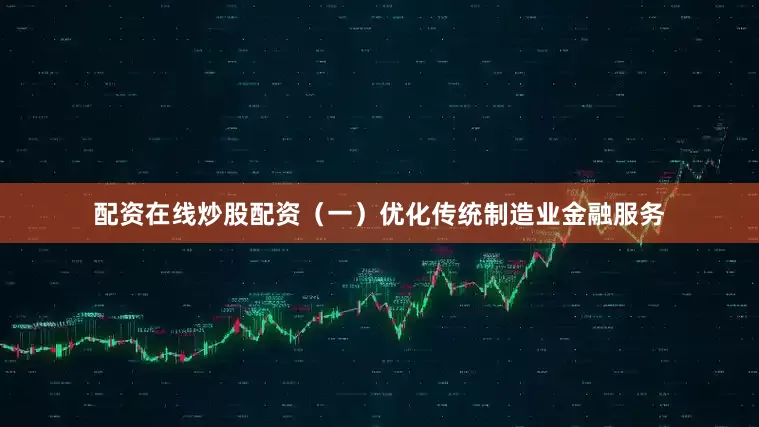 配资在线炒股配资（一）优化传统制造业金融服务