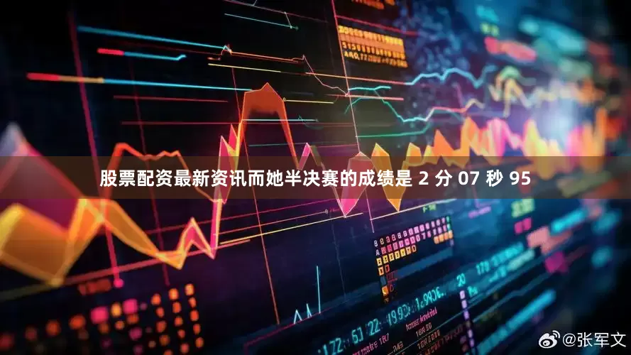 股票配资最新资讯而她半决赛的成绩是 2 分 07 秒 95