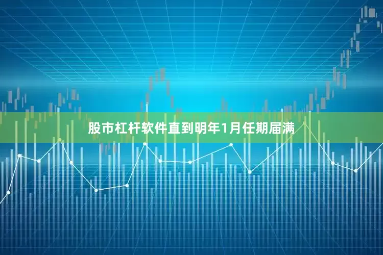 股市杠杆软件直到明年1月任期届满