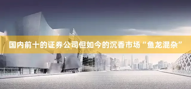 国内前十的证券公司但如今的沉香市场“鱼龙混杂”