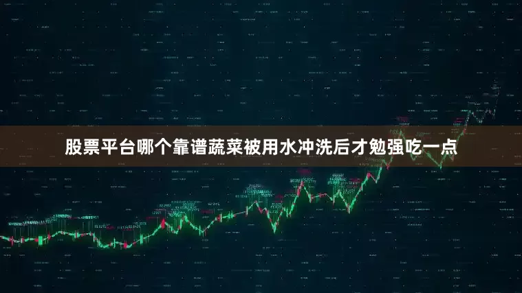 股票平台哪个靠谱蔬菜被用水冲洗后才勉强吃一点
