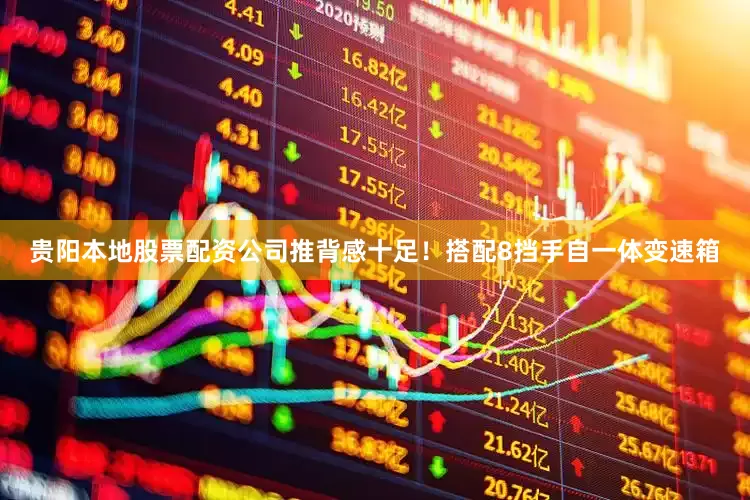 贵阳本地股票配资公司推背感十足！搭配8挡手自一体变速箱