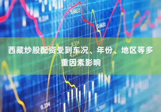 西藏炒股配资受到车况、年份、地区等多重因素影响