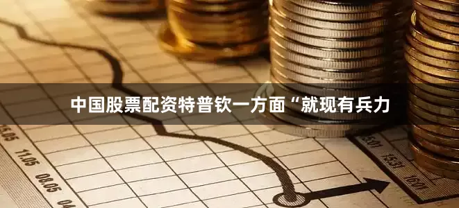 中国股票配资特普钦一方面“就现有兵力