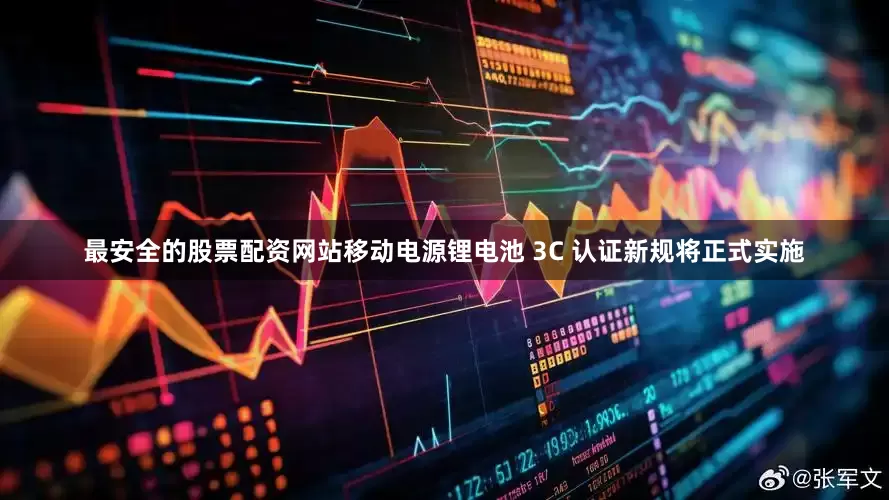 最安全的股票配资网站移动电源锂电池 3C 认证新规将正式实施