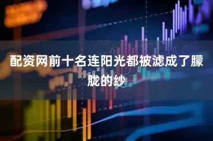 配资网前十名连阳光都被滤成了朦胧的纱