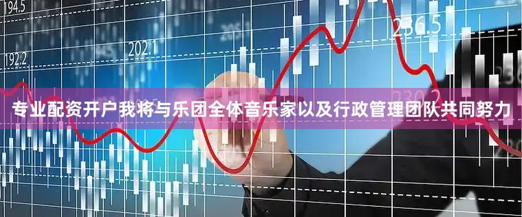 专业配资开户我将与乐团全体音乐家以及行政管理团队共同努力