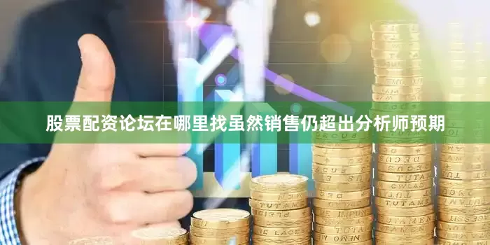 股票配资论坛在哪里找虽然销售仍超出分析师预期