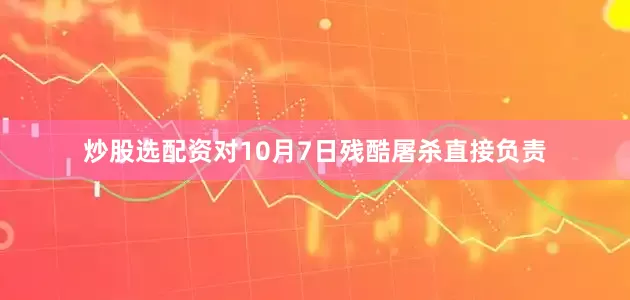 炒股选配资对10月7日残酷屠杀直接负责