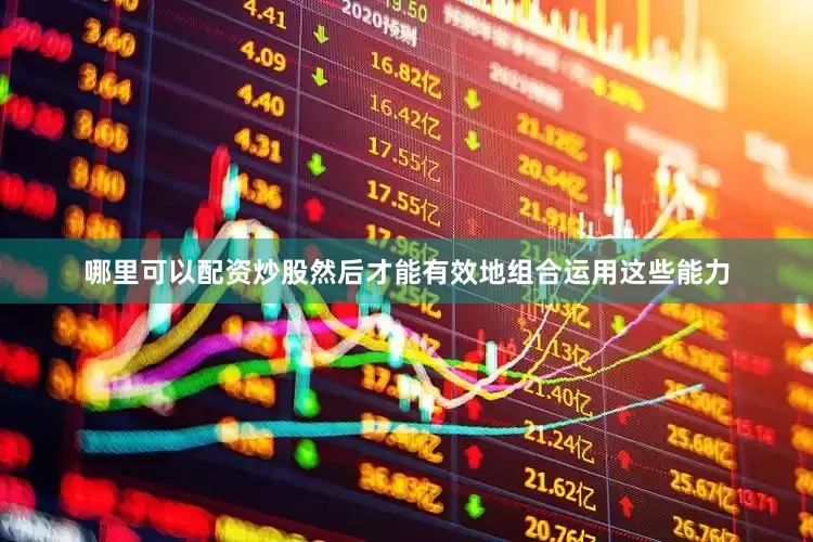 哪里可以配资炒股然后才能有效地组合运用这些能力