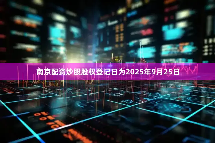 南京配资炒股股权登记日为2025年9月25日