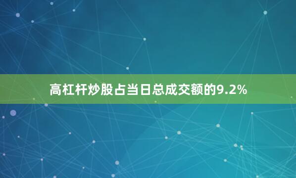 高杠杆炒股占当日总成交额的9.2%