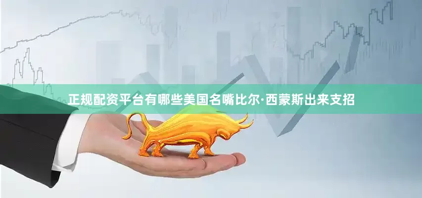 正规配资平台有哪些美国名嘴比尔·西蒙斯出来支招