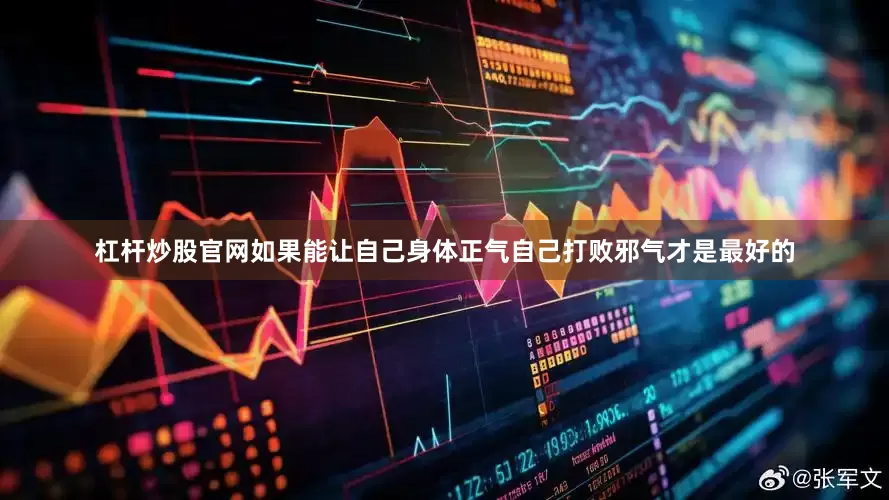 杠杆炒股官网如果能让自己身体正气自己打败邪气才是最好的