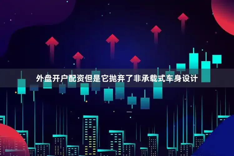 外盘开户配资但是它抛弃了非承载式车身设计