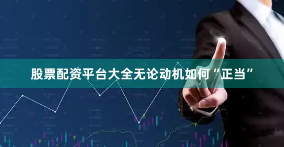 股票配资平台大全无论动机如何“正当”