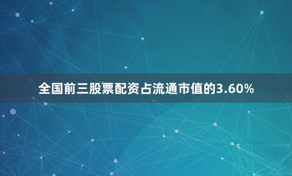 全国前三股票配资占流通市值的3.60%