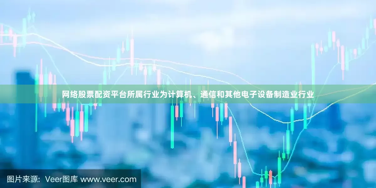 网络股票配资平台所属行业为计算机、通信和其他电子设备制造业行业