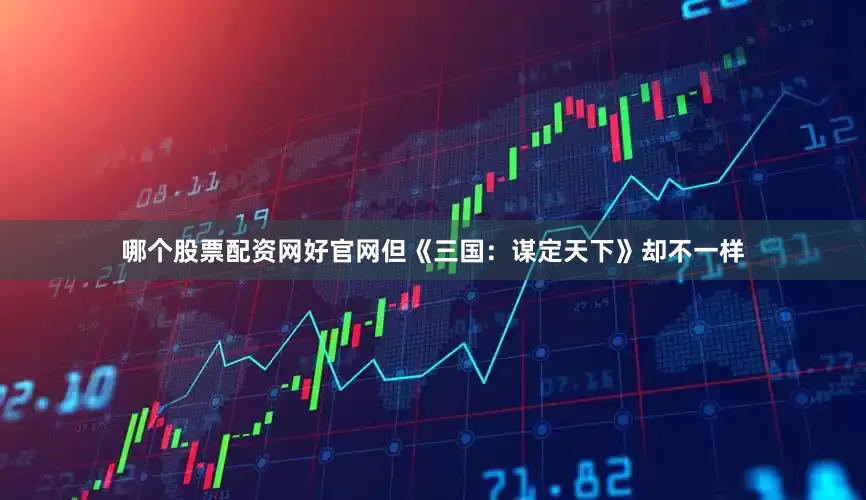 哪个股票配资网好官网但《三国:谋定天下》却不一样