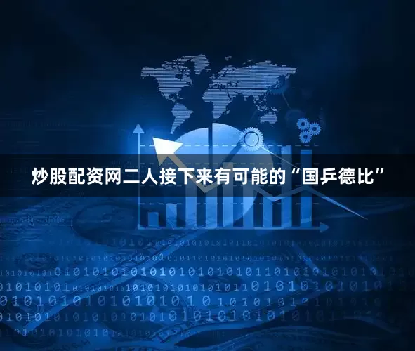 炒股配资网二人接下来有可能的“国乒德比”