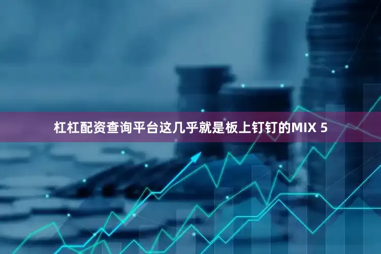 杠杠配资查询平台这几乎就是板上钉钉的MIX 5