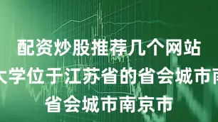 配资炒股推荐几个网站东南大学位于江苏省的省会城市南京市