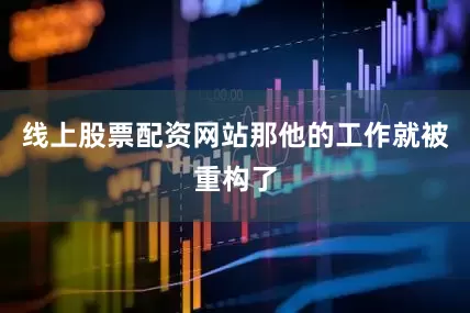 线上股票配资网站那他的工作就被重构了