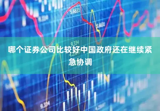 哪个证券公司比较好中国政府还在继续紧急协调