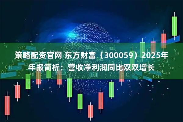 策略配资官网 东方财富（300059）2025年年报简析：营收净利润同比双双增长