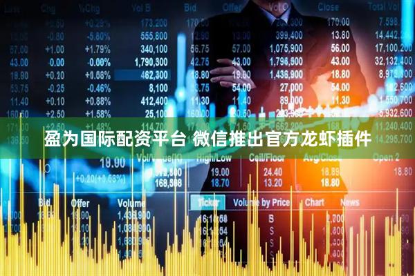 盈为国际配资平台 微信推出官方龙虾插件