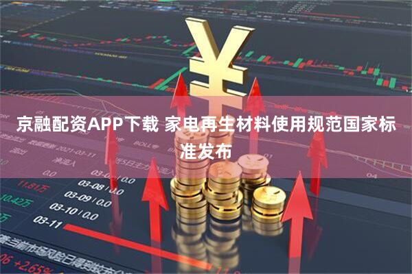 京融配资APP下载 家电再生材料使用规范国家标准发布